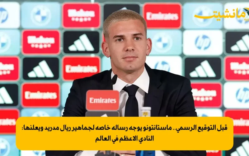 قبل التوقيع الرسمي.. ماستانتونو يوجه رسالة خاصة لجماهير ريال مدريد ويعلنها: النادي الأعظم في العالم